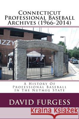 Connecticut Professional Baseball Archives (1966-2014): A History Of Professional Baseball In The Nutmeg State Furgess, David 9781511906135 Createspace