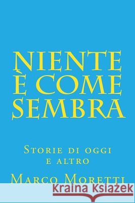 Niente è come sembra: Storie di oggi e altro Moretti, Marco 9781511906739 Createspace