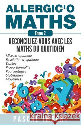 Allergic'o Maths, tome 2: Réconciliez-vous avec les maths du quotidien Imbert, Pascal 9781511907859 Createspace