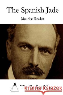 The Spanish Jade Maurice Hewlett The Perfect Library 9781511908351 Createspace