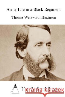 Army Life in a Black Regiment Thomas Wentworth Higginson The Perfect Library 9781511910552 Createspace