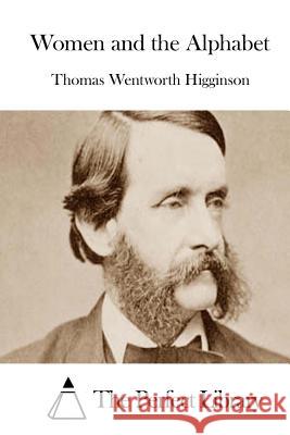 Women and the Alphabet Thomas Wentworth Higginson The Perfect Library 9781511911214 Createspace