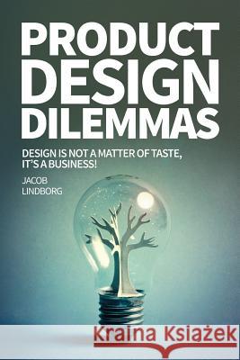 Product Design Dilemmas: Design is not a matter of taste, it's a business! Lindborg, Jacob 9781511912655 Createspace