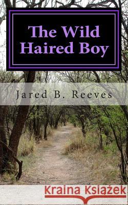 The Wild Haired Boy Jared B. Reeves 9781511914642 Createspace Independent Publishing Platform