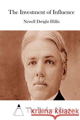 The Investment of Influence Newell Dwight Hillis The Perfect Library 9781511915694 Createspace