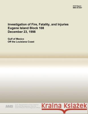 Investigation of Fire, Fatality, and Injuries Eugene Island Block 108 December 23, 1998 U. S. Department of the Interior 9781511916196 Createspace