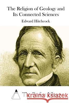 The Religion of Geology and Its Connected Sciences Edward Hitchcock The Perfect Library 9781511917124