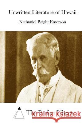 Unwritten Literature of Hawaii Nathaniel Bright Emerson The Perfect Library 9781511917520 Createspace