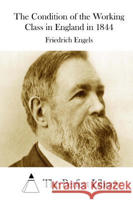 The Condition of the Working Class in England in 1844 Friedrich Engels The Perfect Library 9781511917957 Createspace