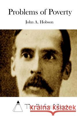 Problems of Poverty John a. Hobson The Perfect Library 9781511917988 Createspace