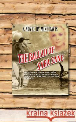 The Ballad of Sara Zane: The story of two surfers, a brahma bull rider and a country western singer Davis, Mike 9781511919890 Createspace