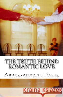 The Truth Behind Romantic Love: Short Story Abderrahmane Dakir 9781511920766 Createspace