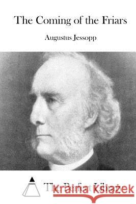 The Coming of the Friars Augustus Jessopp The Perfect Library 9781511921756 Createspace