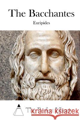 The Bacchantes Euripides                                The Perfect Library 9781511922548 Createspace