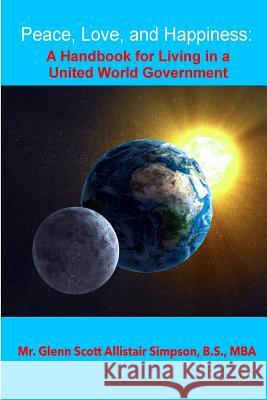 Peace, Love, and Happiness: A Handbook for Living in a United World Government: 