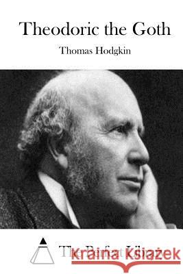 Theodoric the Goth Thomas Hodgkin The Perfect Library 9781511923484 Createspace