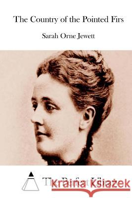 The Country of the Pointed Firs Sarah Orne Jewett The Perfect Library 9781511923507 Createspace