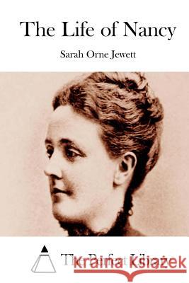 The Life of Nancy Sarah Orne Jewett The Perfect Library 9781511923644 Createspace