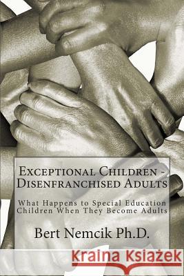 Exceptional Children - Disenfranchised Adults: What Happens to Special Education Children When They Become Adults Bert Nemci 9781511924863 Createspace