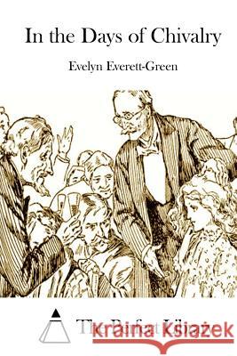 In the Days of Chivalry Evelyn Everett-Green The Perfect Library 9781511926270 Createspace