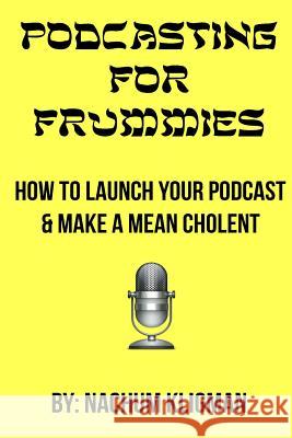 Podcasting For Frummies: How to Launch Your Podcast and Make a Mean Cholent Kligman, Nachum 9781511926362 Createspace