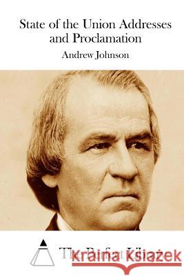 State of the Union Addresses and Proclamation Andrew Johnson The Perfect Library 9781511927444 Createspace