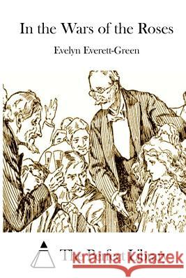 In the Wars of the Roses Evelyn Everett-Green The Perfect Library 9781511927512 Createspace