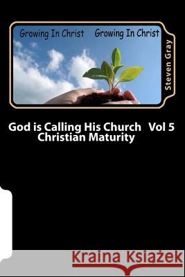 God is Calling His Church Vol 5: Christian Maturity Steven Gray 9781511928182 Createspace Independent Publishing Platform