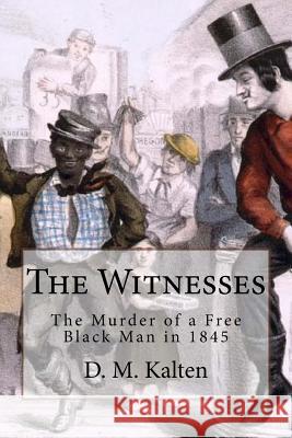 The Witnesses: The Murder of a Free Black Man in 1845 D. M. Kalten 9781511928427 Createspace