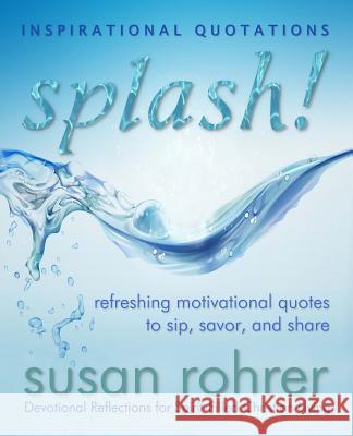 Splash! - Inspirational Quotations: Refreshing Motivational Quotes to Sip, Savor, and Share Susan Rohrer 9781511929035 Createspace Independent Publishing Platform