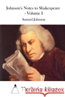 Johnson's Notes to Shakespeare - Volume I Samuel Johnson The Perfect Library 9781511929363 Createspace