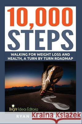 10,000 Steps: Waking for Weight Loss and Health: A Step by Step Road Map Ryan J. S. Martin 9781511929745 Createspace