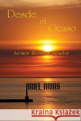 Desde el Ocaso: Asomos literarios variados Arias, Ariel 9781511930062
