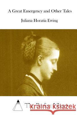 A Great Emergency and Other Tales Juliana Horatia Ewing The Perfect Library 9781511933711 Createspace