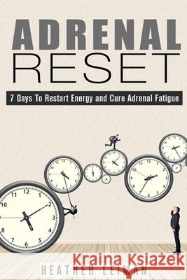 Adrenal Reset: 7 Days to Restart Energy and Cure Adrenal Fatigue Heather Leiman 9781511935555 Createspace