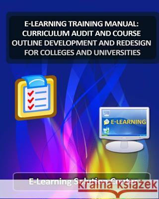 E-Learning Training Manual Curriculum Audit and Course Outline Development: And Redesign for Colleges and Universities E-Learning Solutions Center Jasmine Renner 9781511935951 Createspace Independent Publishing Platform