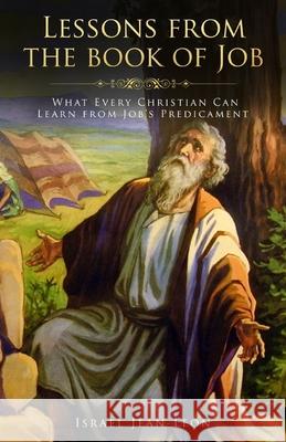 Lessons From The Book Of Job: What Every Christian Can Learn From The Book Of Job Israel Jean-Leon 9781511936590