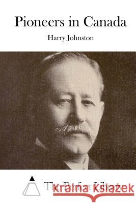 Pioneers in Canada Harry Johnston The Perfect Library 9781511938716 Createspace