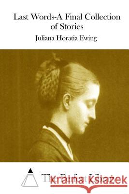 Last Words-A Final Collection of Stories Juliana Horatia Ewing The Perfect Library 9781511940108 Createspace