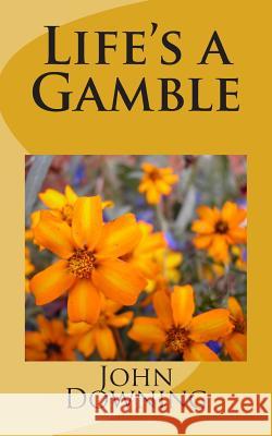 Life's a Gamble MR John Downing 9781511941914 Createspace