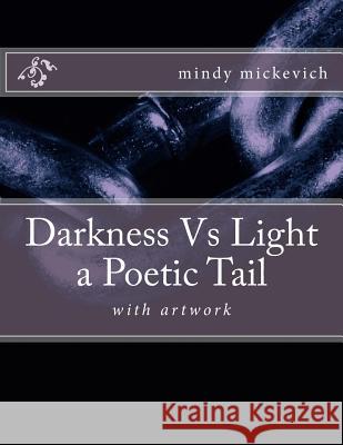 Darkness Vs Light a Poetic Tail: with artwork Mickevich, Mindy Sue 9781511942096 Createspace
