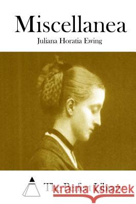 Miscellanea Juliana Horatia Ewing The Perfect Library 9781511942201 Createspace