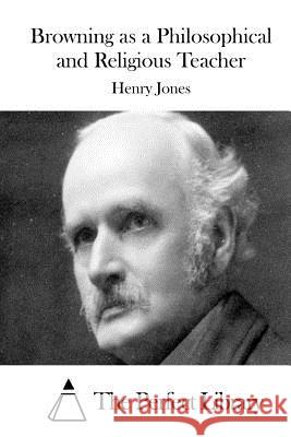 Browning as a Philosophical and Religious Teacher Henry, Jr. Jones The Perfect Library 9781511942294 Createspace