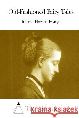 Old-Fashioned Fairy Tales Juliana Horatia Ewing The Perfect Library 9781511942522 Createspace