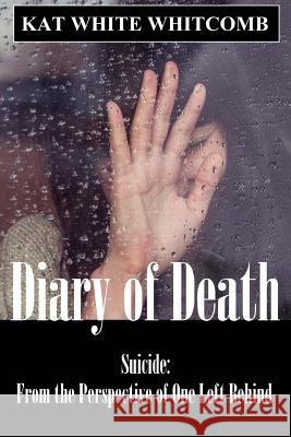 Diary of Death: Suicide: From the Perspective of One Left Behind Kat White Whitcomb Tyler Scott Evans Tyler Scott Evans 9781511943567 Createspace