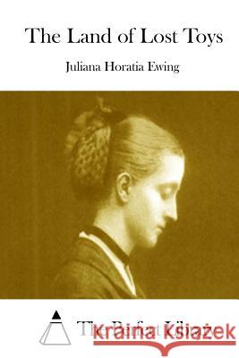 The Land of Lost Toys Juliana Horatia Ewing The Perfect Library 9781511943703 Createspace