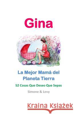 Gina, La Mejor Mamá del Planeta Tierra: 52 Cosas Que Deseo Que Sepas Levy 9781511945837 Createspace