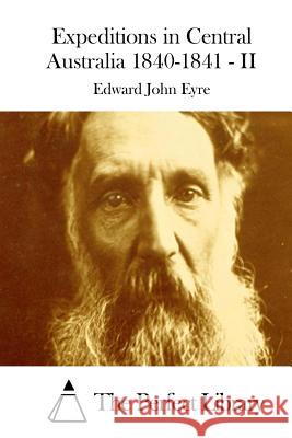 Expeditions in Central Australia 1840-1841 - II Edward John Eyre The Perfect Library 9781511946537 Createspace