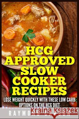 HCG Approved Slow Cooker Recipes: Lose Weight Quickly With These Low Carb Options on the HCG Diet Carson, Raymond 9781511946780 Createspace