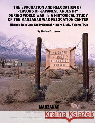 The Evacuation and Relocation of Persons of Japanese Ancestry During World War II: A Historical Study of the Manzanar War Relocation Center: Historic Harlan D. Unrau U. S. Department of the Interior National Park Service 9781511947077 Createspace